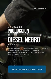 Manual De Producción De Diesel Negro En Casa : 2da Edición : Alternativa Al Biodiesel, Diesel Rojo, Diesel Non-road, Diesel Marino, Keroseno &amp; Gas Natural Licuado Para Motores Diesel