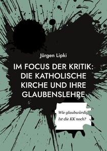 Im Focus der Kritik: Die Katholische Kirche und ihre Glaubenslehre - Wie glaubwürdig ist die KK heute noch?