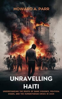 Unravelling Haiti: Understanding the Roots of Gang Violence, Political Chaos, and the Humanitarian Crisis in 2024