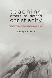 Teaching Others to Defend Christianity: What Every Christian Should Know