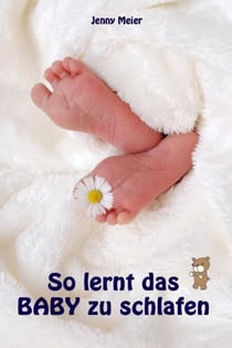 So lernt das Baby zu schlafen - Sanfter Babyschlaf ist (k)ein Kinderspiel (Babyschlaf-Ratgeber: Tipps zum Einschlafen und Durchschlafen im 1. Lebensjahr)