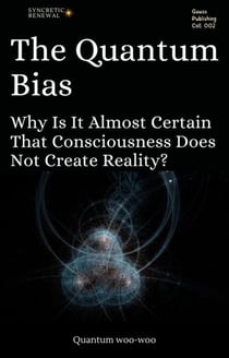 The Quantum Bias: Why Is It Almost Certain That Consciousness Does Not Create Reality? - Quantum woo-woo, #1