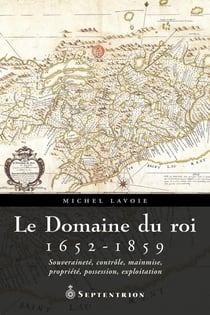 Le Domaine du roi, 1652-1859 - Souveraineté, contrôle, mainmise, propriété, possession, exploitation