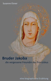 Bruder Jakoba, die vergessene Freundin des Franziskus - eine biographische Erzählung