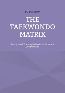 THE TAEKWONDO MATRIX - Background, Training Methods, Performance Optimization.