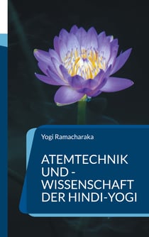 Atemtechnik und -Wissenschaft der Hindi-Yogi - Handbuch der fernöstlichen Atmungsphilosophie einschließlich der spirituellen Entwicklung.
