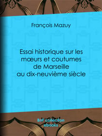 Essai historique sur les moeurs et coutumes de Marseille au dix-neuvième siècle