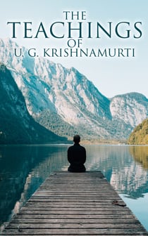 The Teachings of U. G. Krishnamurti - Collected Works: The Mystique of Enlightenment, Courage to Stand Alone, Mind is a Myth, The Natural State