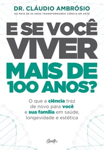 E se você viver mais de 100 anos? - O que a ciência traz de novo para você e sua família em saúde, longevidade e estética