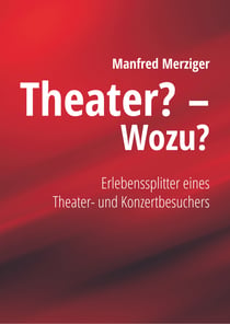 Theater? - Wozu? - Erlebenssplitter eines Theater- und Konzertbesuchers