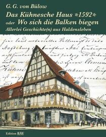 Das Kühnesche Haus *1592* oder Wo sich die Balken biegen - Allerlei Geschichte(n) aus Haldensleben