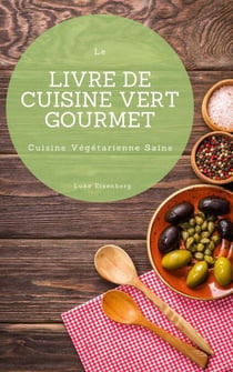 Le Livre De Cuisine Vert Gourmet - 100 Cuisines Végétariennes Créatives et Savoureuses (Cuisine Végétarienne Saine)