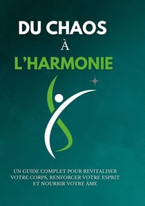 Du chaos à l'harmonie - Un guide complet pour revitaliser votre corps, renforcer votre esprit et nourrir votre âme