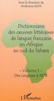 DICTIONNAIRE DES OEUVRES LITTÉRAIRES DE LANGUE FRANÇAISE EN AFRIQUE AU SUD DU SAHARA - Tome 1 : Des origines à 1978