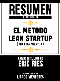 Resumen Extendido De El Metodo Lean Startup (The Lean Startup) - Basado En El Libro De Eric Ries