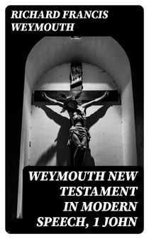 Weymouth New Testament in Modern Speech, 1 John