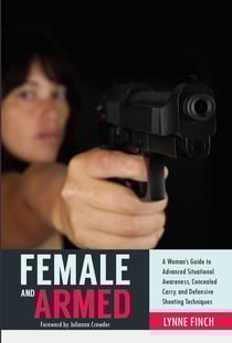 Female and Armed - A Woman's Guide to Advanced Situational Awareness, Concealed Carry, and Defensive Shooting Techniques