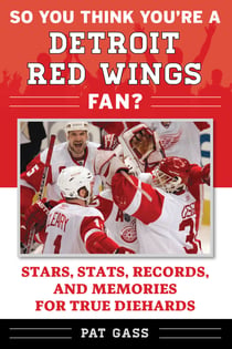 So You Think You're a Detroit Red Wings Fan? - Stars, Stats, Records, and Memories for True Diehards