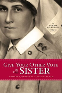 Give Your Other Vote to the Sister - A Woman's Journey into the Great War