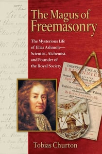 The Magus of Freemasonry - The Mysterious Life of Elias Ashmole--Scientist, Alchemist, and Founder of the Royal Society
