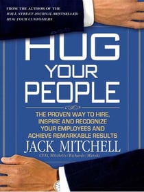 Hug Your People - The Proven Way to Hire, Inspire, and Recognize Your Employees and Achieve Remarkable Results