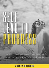 Self Lead to Progress: How To Push Yourself Forward Into Greatness, Success, And Wellbeing