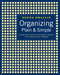 Organizing Plain & Simple - A Ready Reference Guide with Hundreds of Solutions to Your Everyday Clutter Challenges