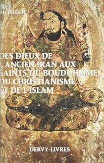 Des dieux de l'ancien Iran aux saints du bouddhisme, du christianisme et de l'islam - Histoire du cheminement allégorique et iconographique de l'image divine, de l'auréole sacrée et des anges dans le monde religieux euro-asiatique