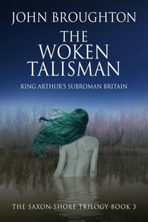 The Woken Talisman: King Arthur's Subroman Britain - The Saxon Shore Trilogy, #3