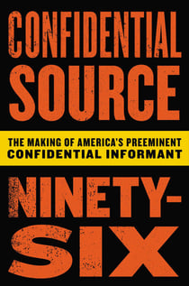 Confidential Source Ninety-Six - The Making of America's Preeminent Confidential Informant