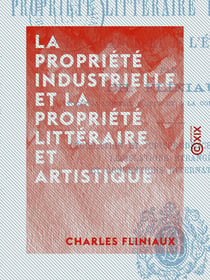 La Propriété industrielle et la propriété littéraire et artistique - En France et à l'étranger