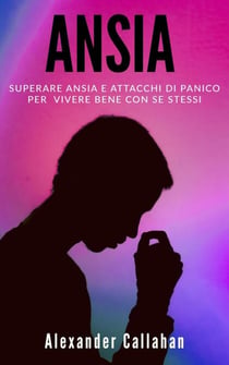 Ansia: Superare ansia e attacchi di panico per vivere bene con se stessi - La Ricetta della Felicità, #2