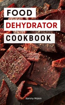 Food Dehydrator Cookbook: Delicious Dehydrated Food Recipes You Can Easily Make at Home! - Food Dehydrator Recipes, #1