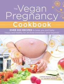 The Vegan Pregnancy Cookbook - Over 200 Recipes to Keep You and Baby Happy and Healthy for All Three Trimesters (and Beyond)!
