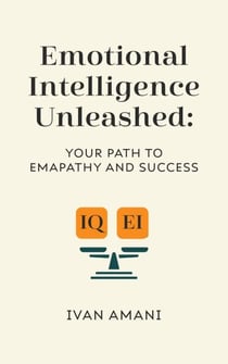Emotional Intelligence Unleashed: Your Path To Empathy And Success
