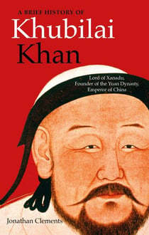 A Brief History of Khubilai Khan - Lord of Xanadu, Founder of the Yuan Dynasty, Emperor of China
