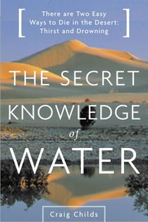 The Secret Knowledge of Water - There Are Two Easy Ways to Die in the Desert: Thirst and Drowning