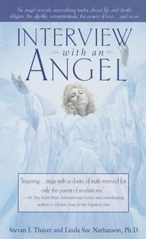 Interview with an Angel - An Angel Reveals Astonishing Truths About Life and Death, Religion, the Afterlife, Extraterrestrials, the Power of Love . . . and More