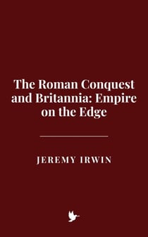 The Roman Conquest and Britannia: Empire on the Edge