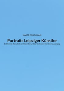 Portraits Leipziger Künstler - Einblicke in die Arbeit von bildenden und darstellenden Künstlern aus Leipzig