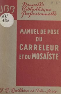 Manuel de pose du carreleur et du mosaïste - Par un groupe d'ingénieurs et de techniciens spécialistes. Avec 230 figures dans le texte et 4 hors-texte en couleurs