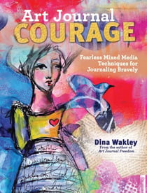 Art Journal Courage - Fearless Mixed Media Techniques for Journaling Bravely