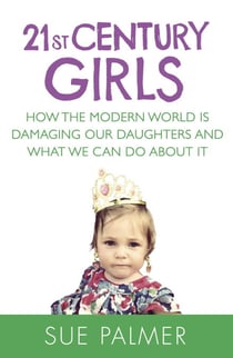 21st Century Girls - How Female Minds Develop, How to Raise Bright, Balanced Girls