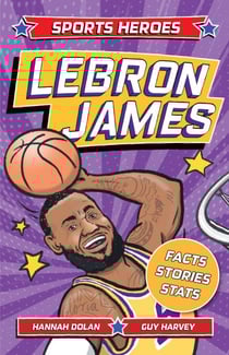 Sports Heroes: LeBron James - Facts, STATS and Stories about the Biggest Basketball Star!