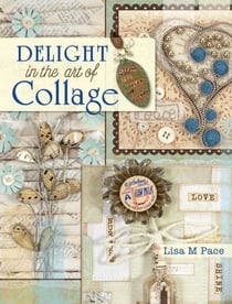 Delight in the Art of Collage - Mixed-media Collage and Assemblage Techniques and Projects