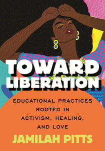Toward Liberation - Educational Practices Rooted in Activism, Healing, and Love