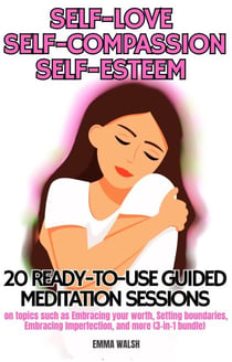 Self-Love, Self-Compassion, and Self-Esteem: 20 ready-to-use Guided Meditation sessions on topics such as Embracing your worth, Setting boundaries, Embracing Imperfection, and more (3-in-1 bundle) - Guided Meditation Bundle Series, #2