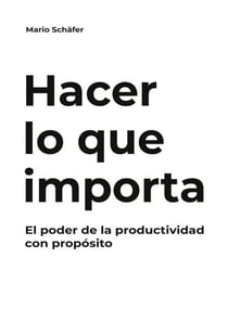 Hacer lo que importa - El poder de la productividad con propósito