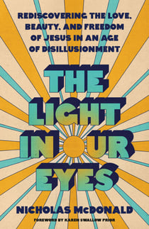 The Light in Our Eyes - Rediscovering the Love, Beauty, and Freedom of Jesus in an Age of Disillusionment