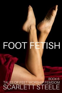 Foot Fetish - Tales of Feet Worship Femdom - Book 6 - Foot Fetish - Tales of Feet Worship Femdom, #6